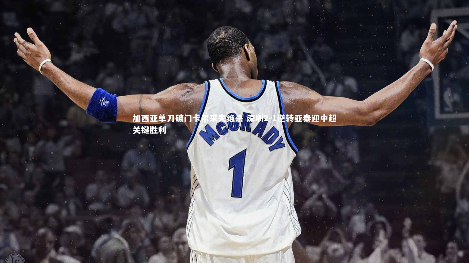 加西亚单刀破门卡尔采夫绝杀 深圳2-1逆转亚泰迎中超关键胜利