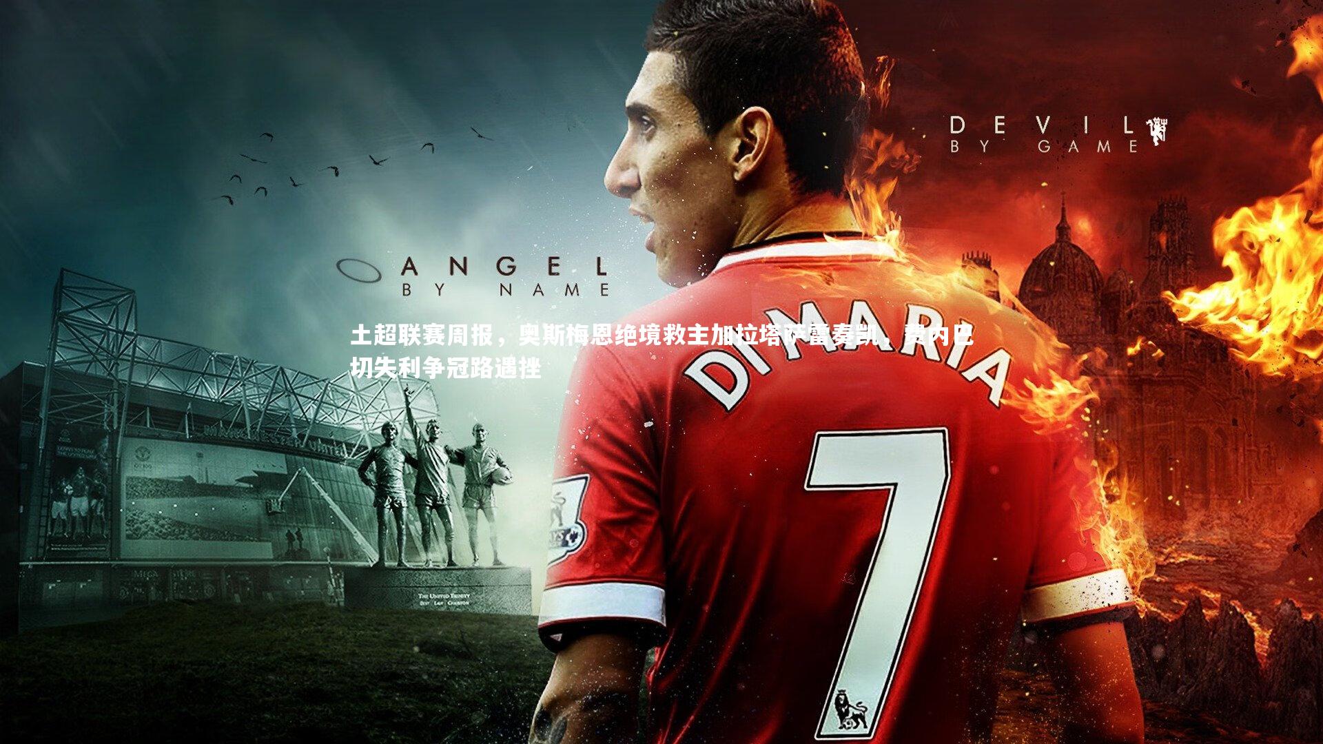 土超联赛周报，奥斯梅恩绝境救主加拉塔萨雷奏凯，费内巴切失利争冠路遇挫