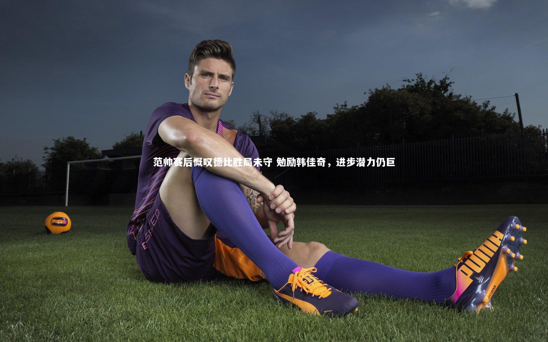 范帅赛后慨叹德比胜局未守 勉励韩佳奇,进步潜力仍巨